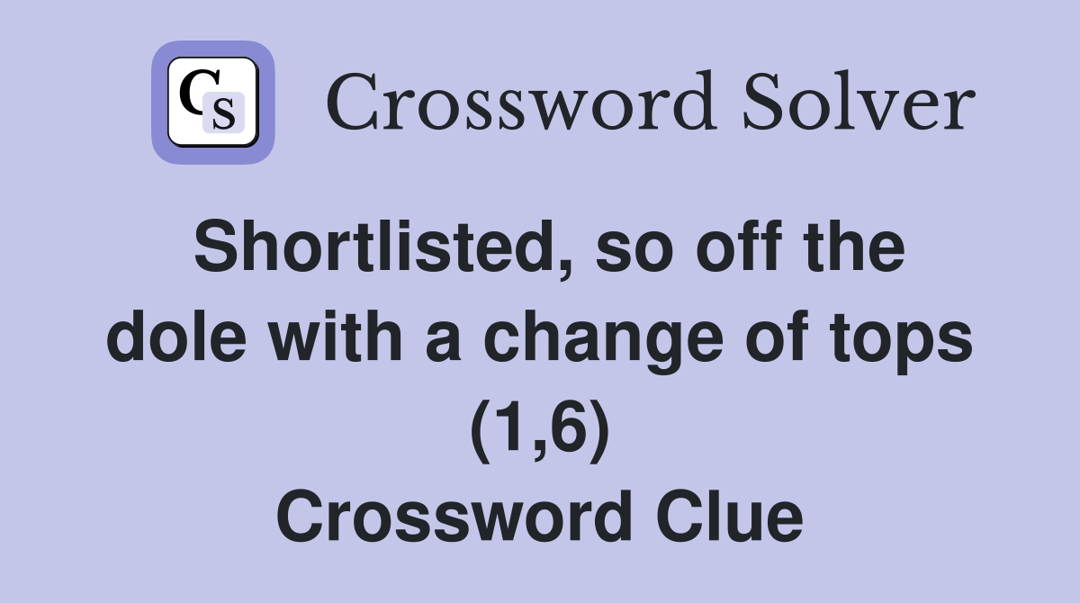 Shortlisted, so off the dole with a change of tops (1,6) Crossword